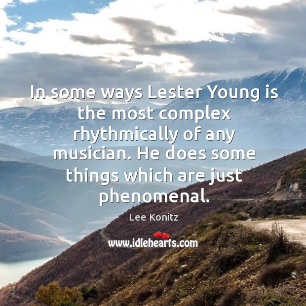 In some ways lester young is the most complex rhythmically of any musician. Lee Konitz Picture Quote