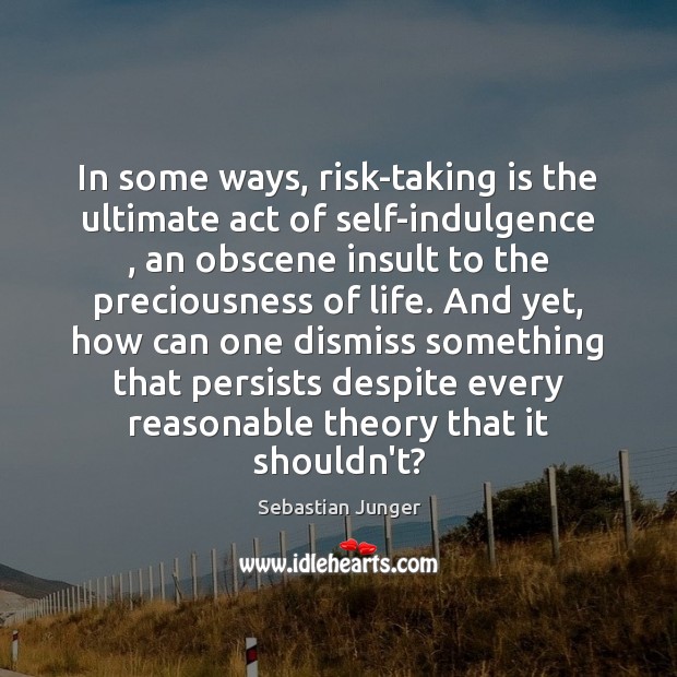 In some ways, risk-taking is the ultimate act of self-indulgence , an obscene Sebastian Junger Picture Quote