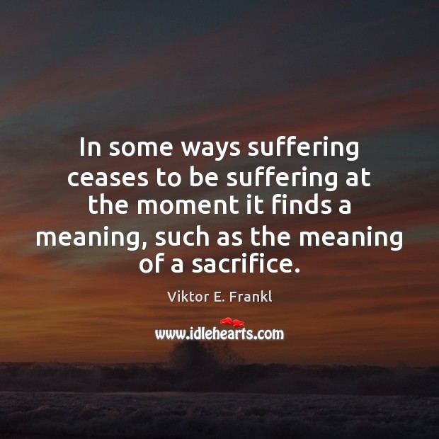 In some ways suffering ceases to be suffering at the moment it Viktor E. Frankl Picture Quote