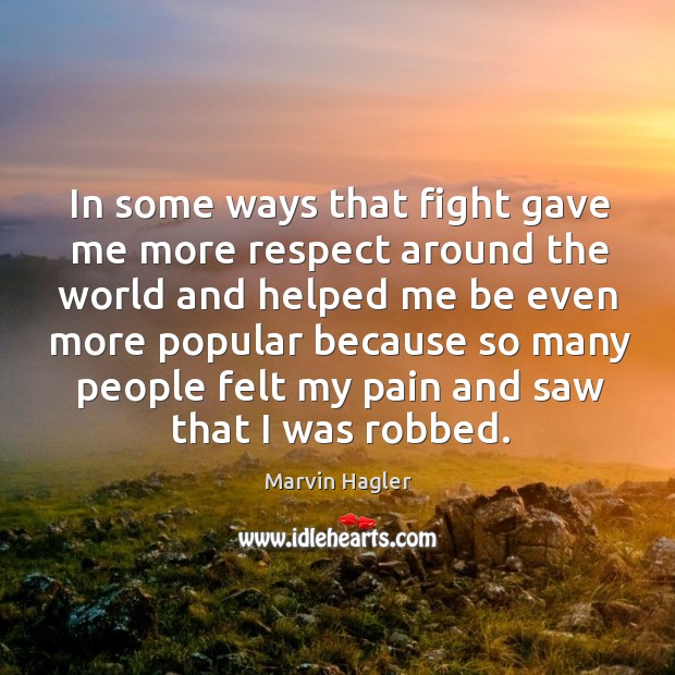 In some ways that fight gave me more respect around the world and helped me be even more Marvin Hagler Picture Quote