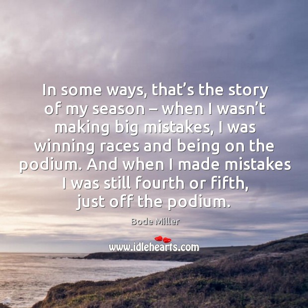 In some ways, that’s the story of my season – when I wasn’t making big mistakes Bode Miller Picture Quote