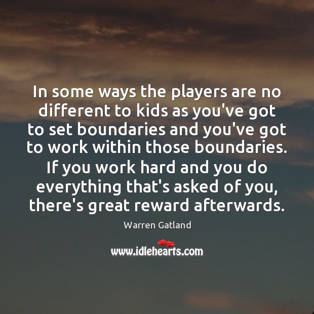 In some ways the players are no different to kids as you’ve Warren Gatland Picture Quote