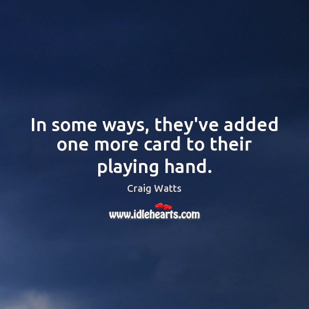 In some ways, they’ve added one more card to their playing hand. Craig Watts Picture Quote