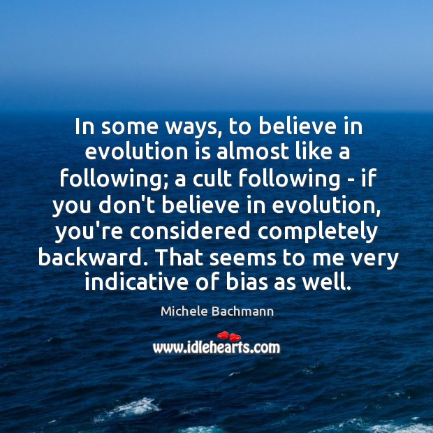 In some ways, to believe in evolution is almost like a following; Michele Bachmann Picture Quote