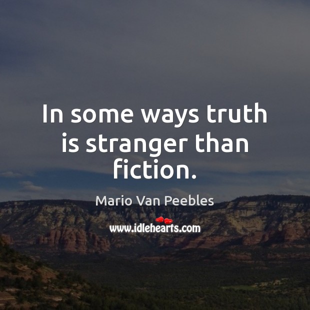 In some ways truth is stranger than fiction. Mario Van Peebles Picture Quote