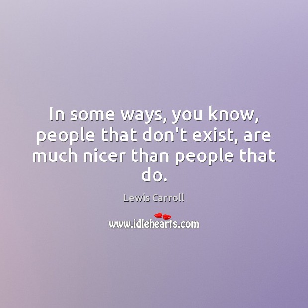 In some ways, you know, people that don’t exist, are much nicer than people that do. Image