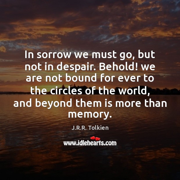 In sorrow we must go, but not in despair. Behold! we are J.R.R. Tolkien Picture Quote