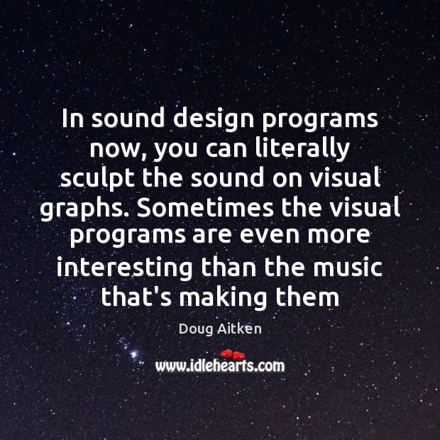 In sound design programs now, you can literally sculpt the sound on Doug Aitken Picture Quote