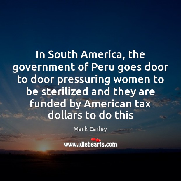 In South America, the government of Peru goes door to door pressuring Mark Earley Picture Quote