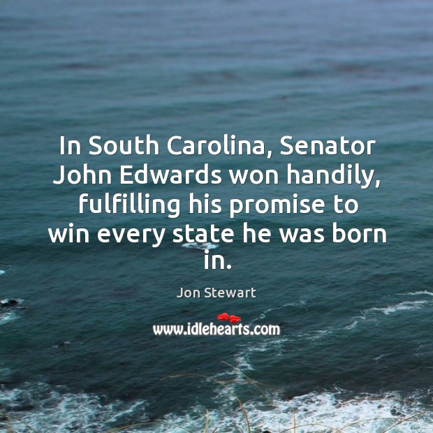 In South Carolina, Senator John Edwards won handily, fulfilling his promise to Jon Stewart Picture Quote