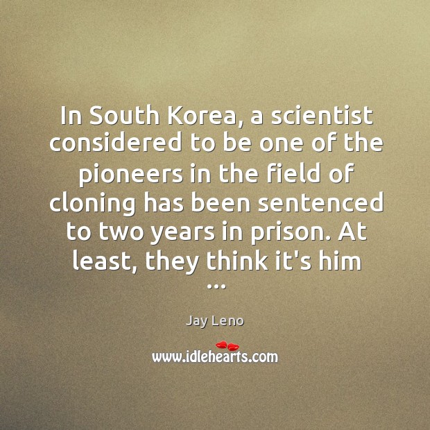 In South Korea, a scientist considered to be one of the pioneers Jay Leno Picture Quote