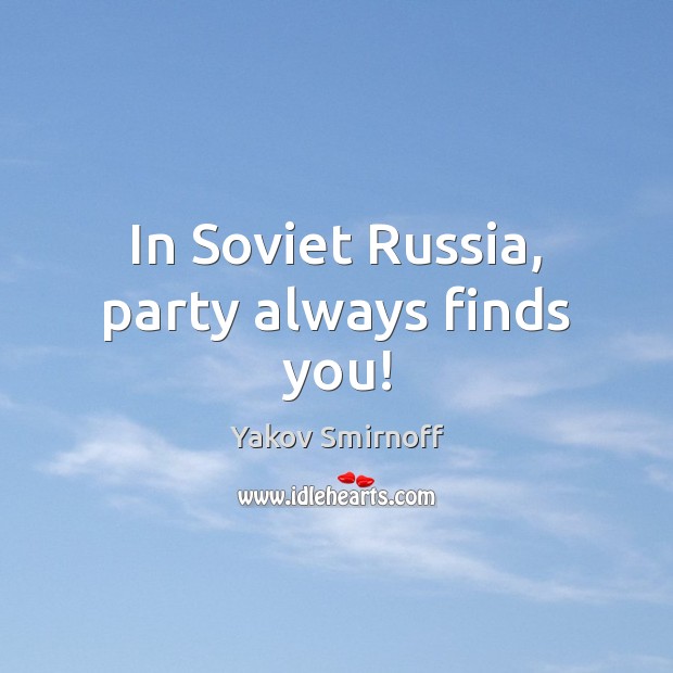 In Soviet Russia, party always finds you! Yakov Smirnoff Picture Quote