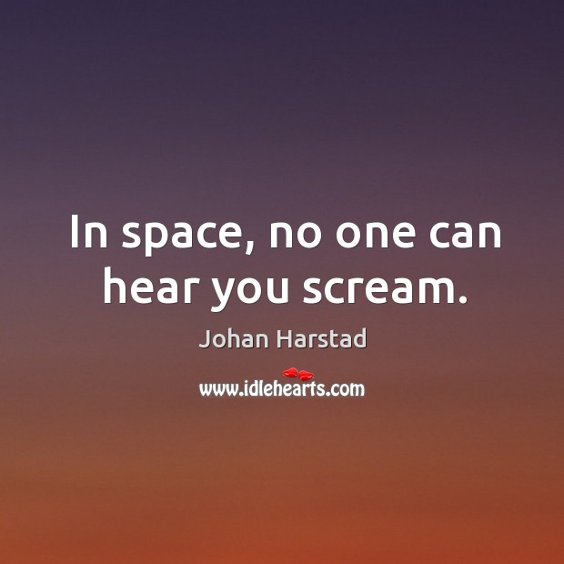 In space, no one can hear you scream. Johan Harstad Picture Quote
