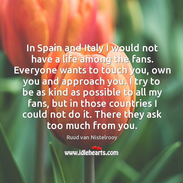 In spain and italy I would not have a life among the fans. Ruud van Nistelrooy Picture Quote