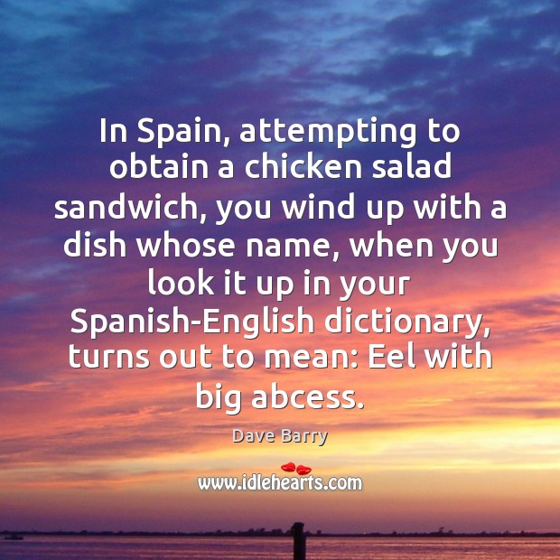 In Spain, attempting to obtain a chicken salad sandwich, you wind up Dave Barry Picture Quote