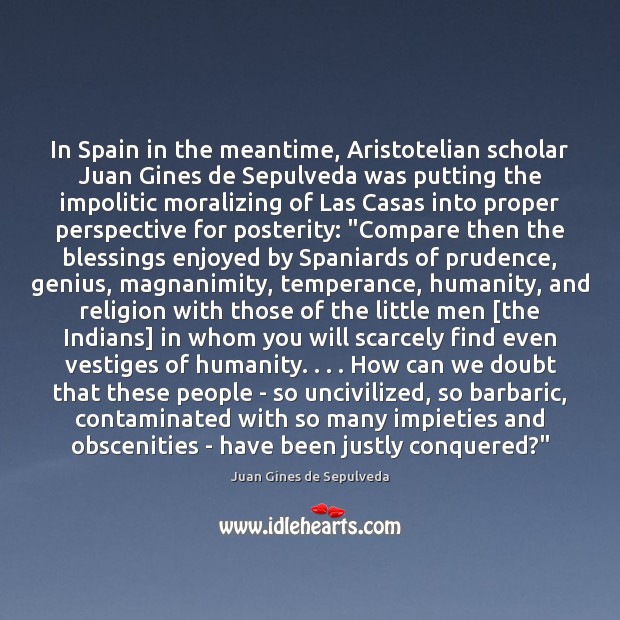 In Spain in the meantime, Aristotelian scholar Juan Gines de Sepulveda was Compare Quotes Image