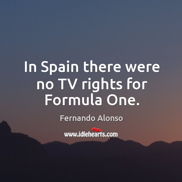 In spain there were no tv rights for formula one. Fernando Alonso Picture Quote