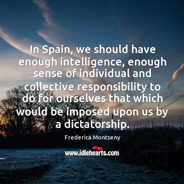 In spain, we should have enough intelligence, enough sense of individual and collective responsibility Frederica Montseny Picture Quote