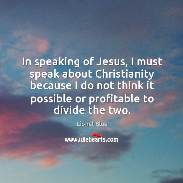 In speaking of jesus, I must speak about christianity Lionel Blue Picture Quote