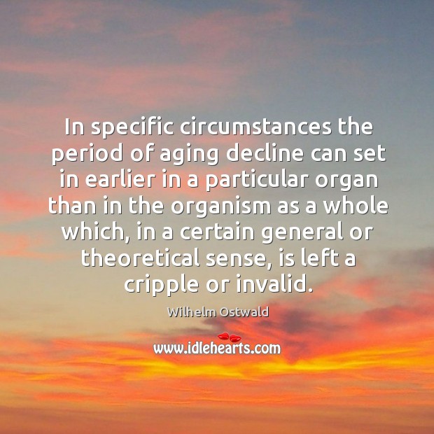 In specific circumstances the period of aging decline can set in earlier in a particular Wilhelm Ostwald Picture Quote