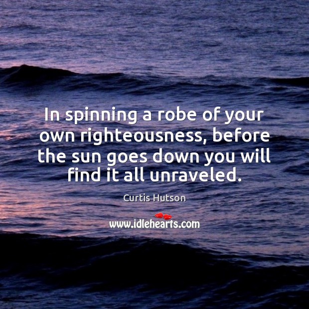 In spinning a robe of your own righteousness, before the sun goes Curtis Hutson Picture Quote