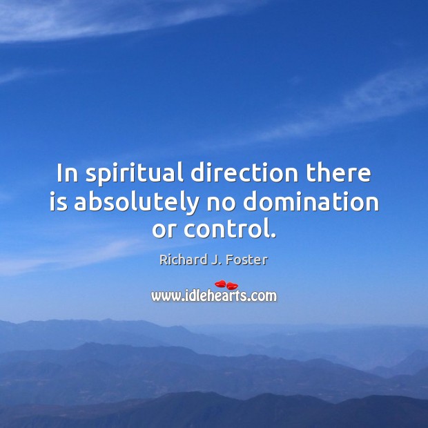 In spiritual direction there is absolutely no domination or control. Richard J. Foster Picture Quote