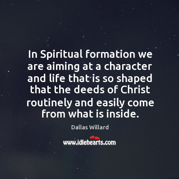 In Spiritual formation we are aiming at a character and life that Dallas Willard Picture Quote