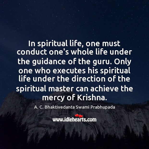 In spiritual life, one must conduct one’s whole life under the guidance A. C. Bhaktivedanta Swami Prabhupada Picture Quote