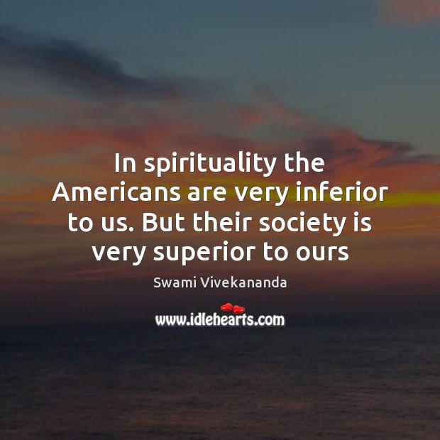 In spirituality the Americans are very inferior to us. But their society Swami Vivekananda Picture Quote