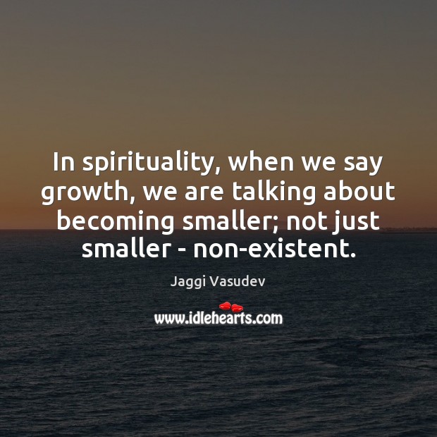 In spirituality, when we say growth, we are talking about becoming smaller; Growth Quotes Image