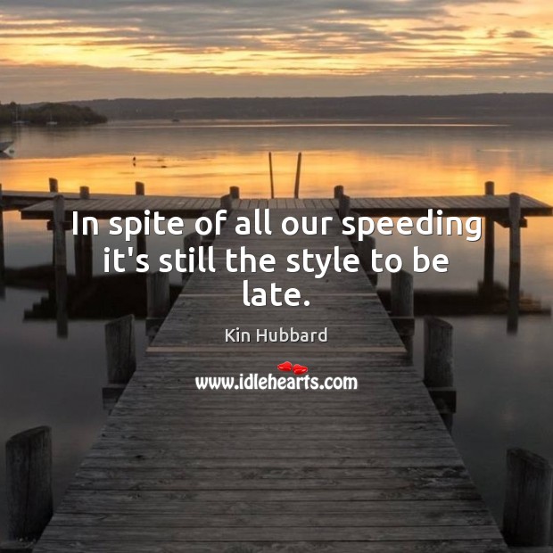 In spite of all our speeding it’s still the style to be late. Kin Hubbard Picture Quote