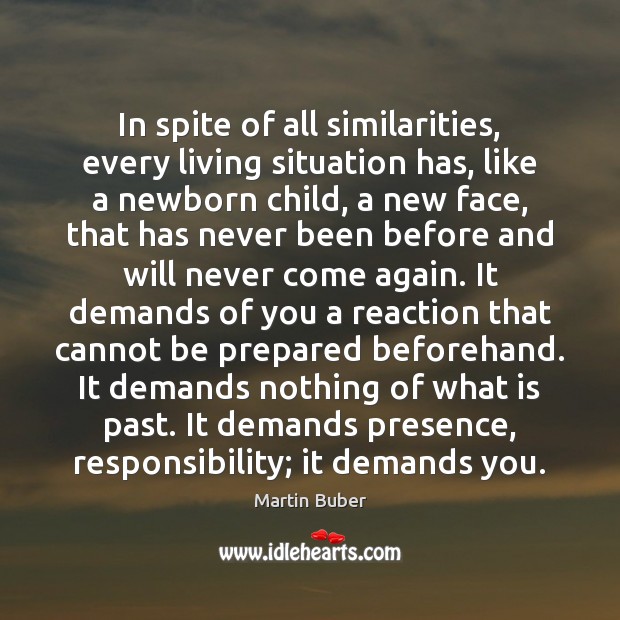 In spite of all similarities, every living situation has, like a newborn Martin Buber Picture Quote