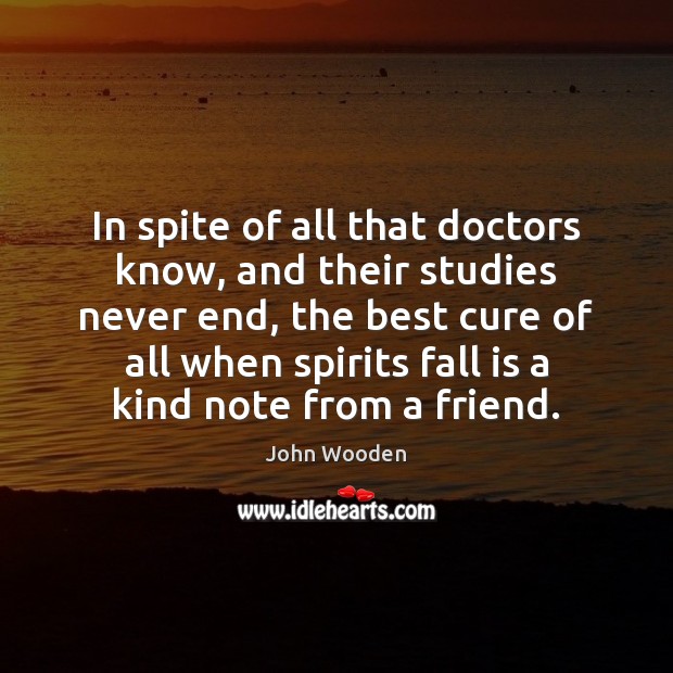 In spite of all that doctors know, and their studies never end, John Wooden Picture Quote