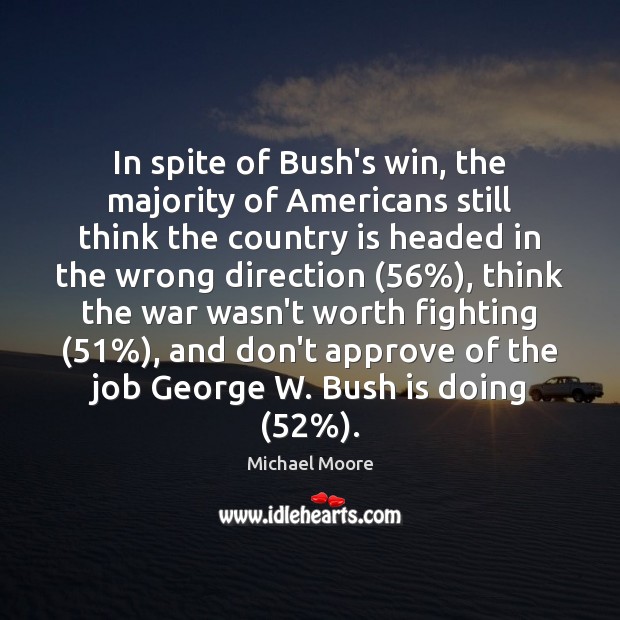 In spite of Bush’s win, the majority of Americans still think the Michael Moore Picture Quote