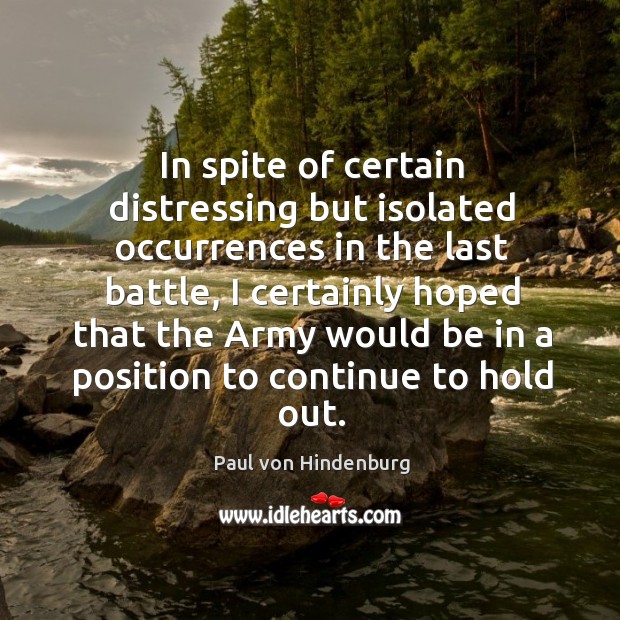 In spite of certain distressing but isolated occurrences in the last battle, I certainly hoped that Paul von Hindenburg Picture Quote