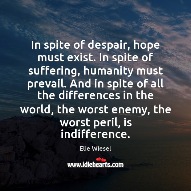 In spite of despair, hope must exist. In spite of suffering, humanity Elie Wiesel Picture Quote