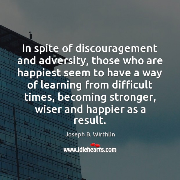 In spite of discouragement and adversity, those who are happiest seem to Joseph B. Wirthlin Picture Quote