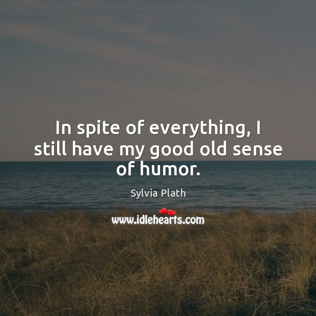 In spite of everything, I still have my good old sense of humor. Sylvia Plath Picture Quote