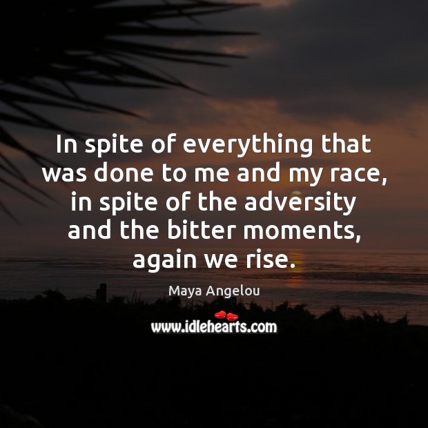 In spite of everything that was done to me and my race, Maya Angelou Picture Quote