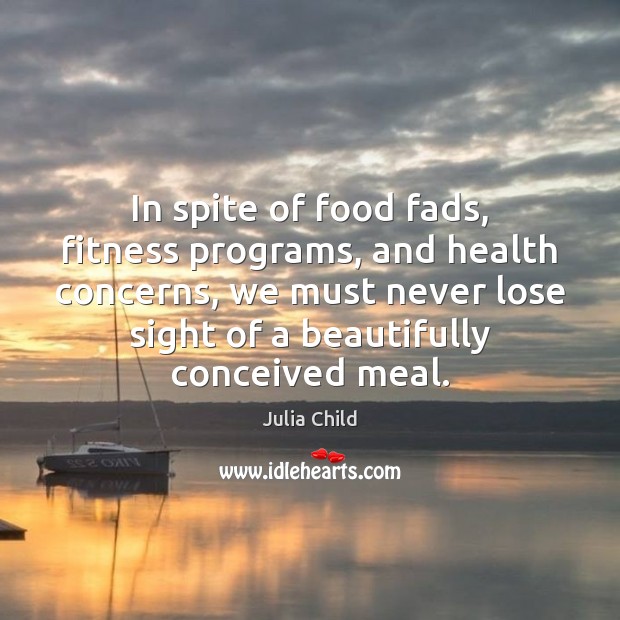 In spite of food fads, fitness programs, and health concerns, we must Julia Child Picture Quote