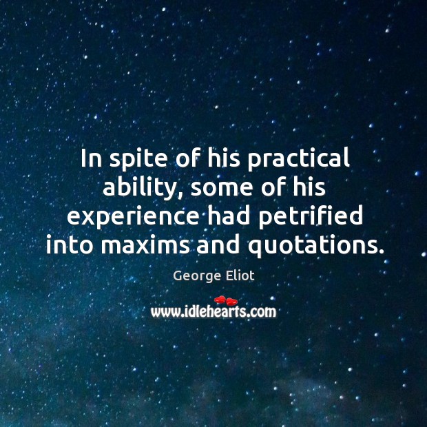 In spite of his practical ability, some of his experience had petrified into maxims and quotations. Image
