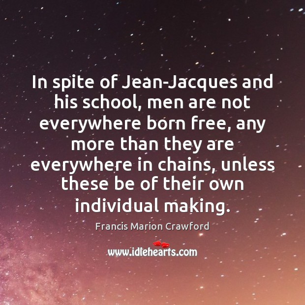 In spite of Jean-Jacques and his school, men are not everywhere born Francis Marion Crawford Picture Quote