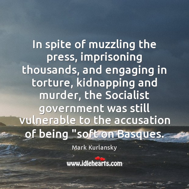 In spite of muzzling the press, imprisoning thousands, and engaging in torture, Mark Kurlansky Picture Quote
