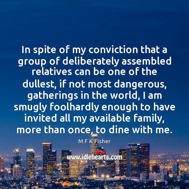 In spite of my conviction that a group of deliberately assembled relatives M F K Fisher Picture Quote