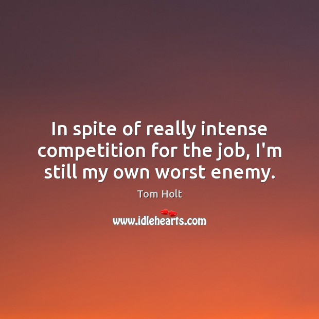 In spite of really intense competition for the job, I’m still my own worst enemy. Image