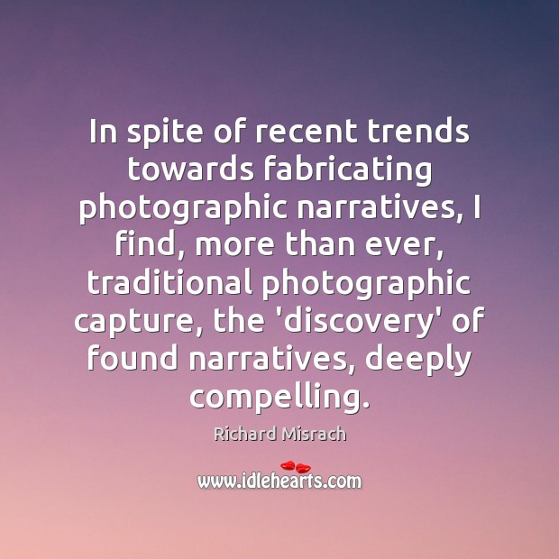 In spite of recent trends towards fabricating photographic narratives, I find, more Richard Misrach Picture Quote