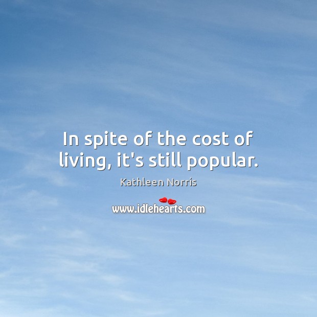 In spite of the cost of living, it’s still popular. Kathleen Norris Picture Quote