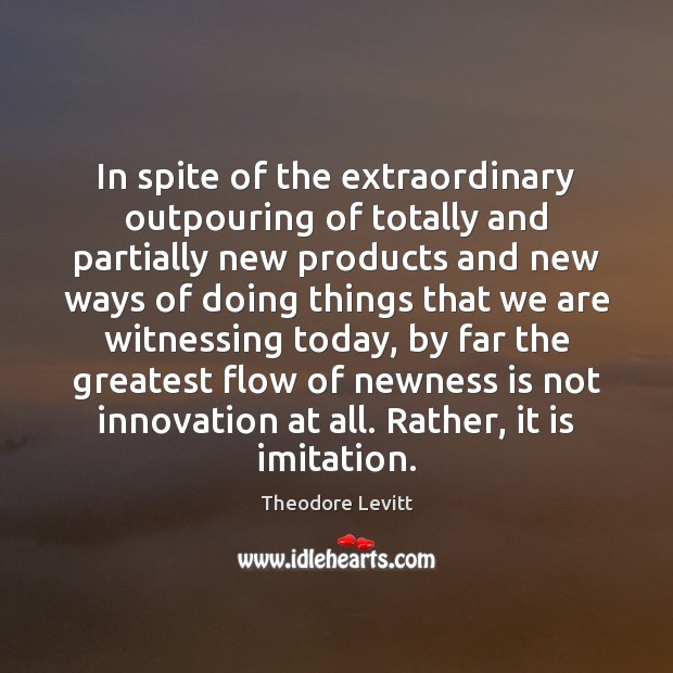 In spite of the extraordinary outpouring of totally and partially new products Theodore Levitt Picture Quote