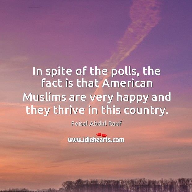 In spite of the polls, the fact is that american muslims are very happy and they thrive in this country. Feisal Abdul Rauf Picture Quote
