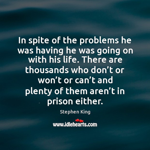 In spite of the problems he was having he was going on Stephen King Picture Quote